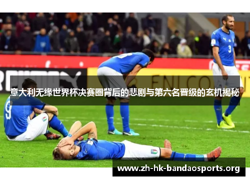 意大利无缘世界杯决赛圈背后的悲剧与第六名晋级的玄机揭秘 意大利无缘世界杯决赛圈背后的悲剧与第六名晋级的玄机揭秘