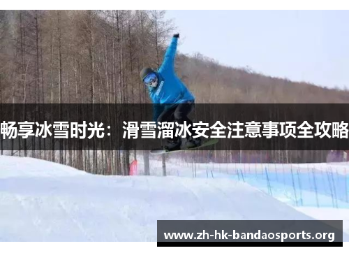 畅享冰雪时光:滑雪溜冰安全注意事项全攻略 畅享冰雪时光:滑雪溜冰安全注意事项全攻略