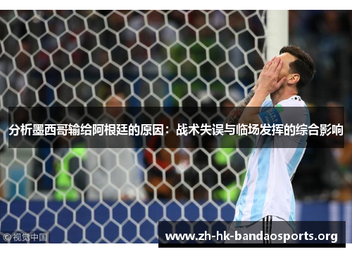 分析墨西哥输给阿根廷的原因:战术失误与临场发挥的综合影响 分析墨西哥输给阿根廷的原因:战术失误与临场发挥的综合影响