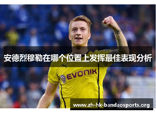 安德烈穆勒在哪个位置上发挥最佳表现分析 安德烈穆勒在哪个位置上发挥最佳表现分析