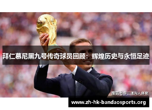 拜仁慕尼黑九号传奇球员回顾:辉煌历史与永恒足迹 拜仁慕尼黑九号传奇球员回顾:辉煌历史与永恒足迹