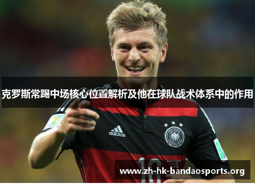 克罗斯常踢中场核心位置解析及他在球队战术体系中的作用 克罗斯常踢中场核心位置解析及他在球队战术体系中的作用