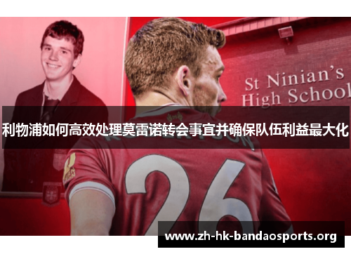 利物浦如何高效处理莫雷诺转会事宜并确保队伍利益最大化 利物浦如何高效处理莫雷诺转会事宜并确保队伍利益最大化