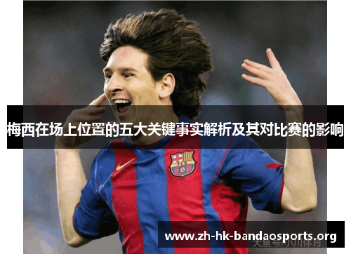 梅西在场上位置的五大关键事实解析及其对比赛的影响 梅西在场上位置的五大关键事实解析及其对比赛的影响