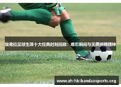 埃弗拉足球生涯十大经典时刻回顾:难忘瞬间与无畏拼搏精神 埃弗拉足球生涯十大经典时刻回顾:难忘瞬间与无畏拼搏精神