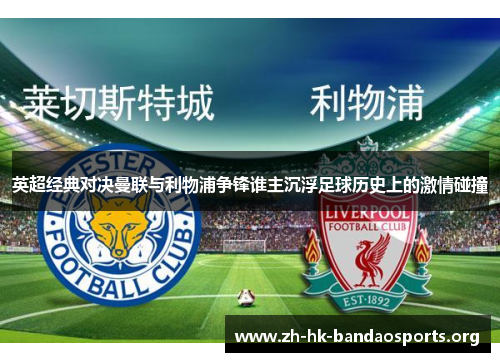 英超经典对决曼联与利物浦争锋谁主沉浮足球历史上的激情碰撞 英超经典对决曼联与利物浦争锋谁主沉浮足球历史上的激情碰撞