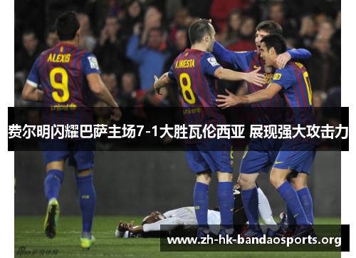 费尔明闪耀巴萨主场7-1大胜瓦伦西亚 展现强大攻击力 费尔明闪耀巴萨主场7-1大胜瓦伦西亚 展现强大攻击力