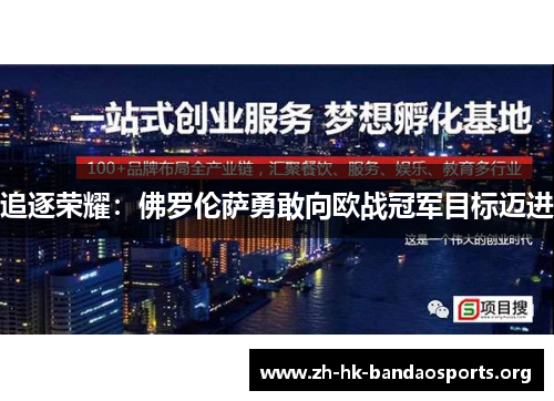 追逐荣耀:佛罗伦萨勇敢向欧战冠军目标迈进 追逐荣耀:佛罗伦萨勇敢向欧战冠军目标迈进