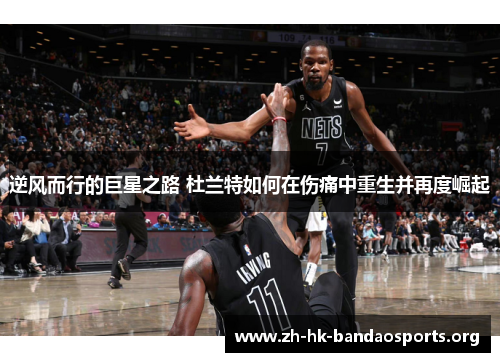 逆风而行的巨星之路 杜兰特如何在伤痛中重生并再度崛起 逆风而行的巨星之路 杜兰特如何在伤痛中重生并再度崛起