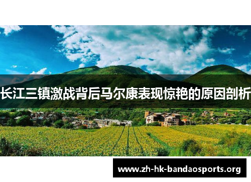 长江三镇激战背后马尔康表现惊艳的原因剖析 长江三镇激战背后马尔康表现惊艳的原因剖析