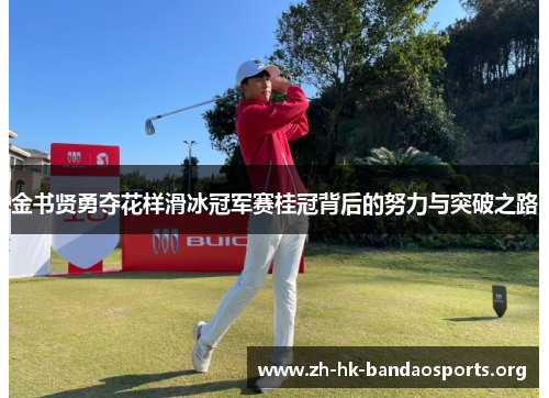 金书贤勇夺花样滑冰冠军赛桂冠背后的努力与突破之路 金书贤勇夺花样滑冰冠军赛桂冠背后的努力与突破之路