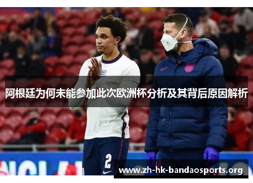 阿根廷为何未能参加此次欧洲杯分析及其背后原因解析 阿根廷为何未能参加此次欧洲杯分析及其背后原因解析
