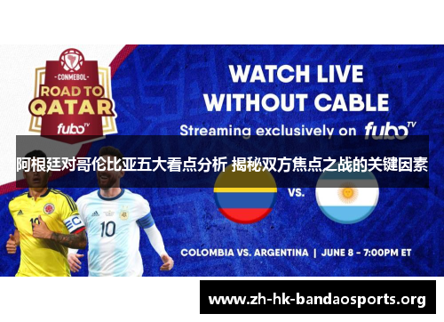 阿根廷对哥伦比亚五大看点分析 揭秘双方焦点之战的关键因素