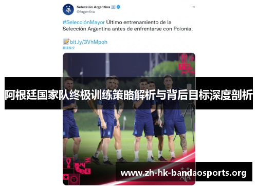 阿根廷国家队终极训练策略解析与背后目标深度剖析 阿根廷国家队终极训练策略解析与背后目标深度剖析