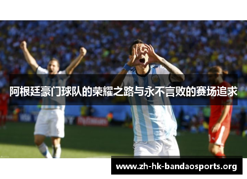 阿根廷豪门球队的荣耀之路与永不言败的赛场追求 阿根廷豪门球队的荣耀之路与永不言败的赛场追求