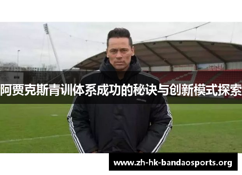阿贾克斯青训体系成功的秘诀与创新模式探索 阿贾克斯青训体系成功的秘诀与创新模式探索