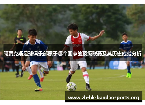 阿贾克斯足球俱乐部属于哪个国家的顶级联赛及其历史成就分析 阿贾克斯足球俱乐部属于哪个国家的顶级联赛及其历史成就分析
