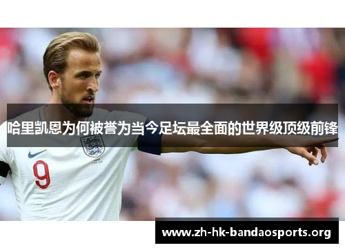 哈里凯恩为何被誉为当今足坛最全面的世界级顶级前锋 哈里凯恩为何被誉为当今足坛最全面的世界级顶级前锋