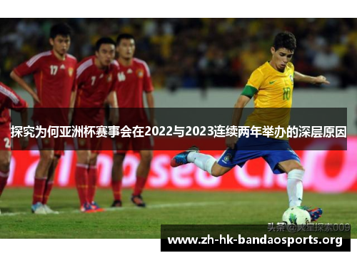探究为何亚洲杯赛事会在2022与2023连续两年举办的深层原因 探究为何亚洲杯赛事会在2022与2023连续两年举办的深层原因