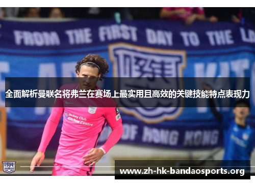 全面解析曼联名将弗兰在赛场上最实用且高效的关键技能特点表现力 全面解析曼联名将弗兰在赛场上最实用且高效的关键技能特点表现力