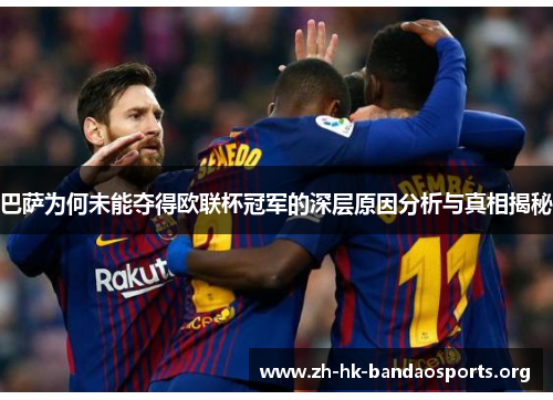 巴萨为何未能夺得欧联杯冠军的深层原因分析与真相揭秘